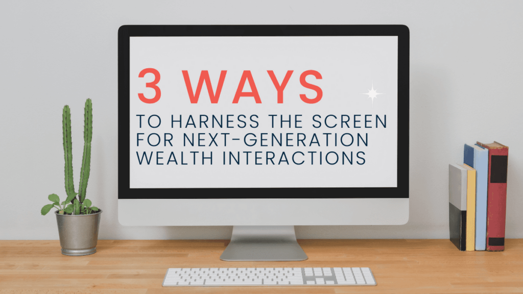 3 Ways to Harness the Screen for Next-Generation Wealth Interactions